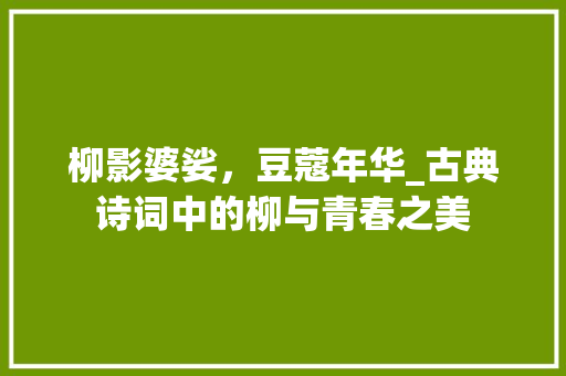 柳影婆娑，豆蔻年华_古典诗词中的柳与青春之美
