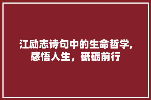 江励志诗句中的生命哲学,感悟人生，砥砺前行 优秀范文