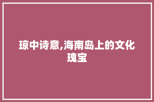 琼中诗意,海南岛上的文化瑰宝