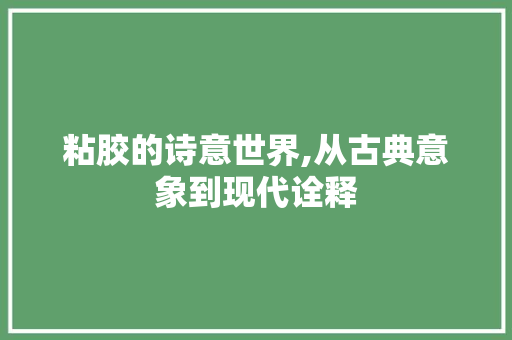 粘胶的诗意世界,从古典意象到现代诠释