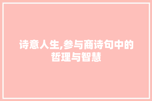 诗意人生,参与商诗句中的哲理与智慧 范文宝典