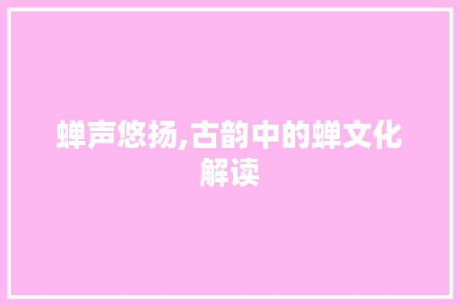 蝉声悠扬,古韵中的蝉文化解读