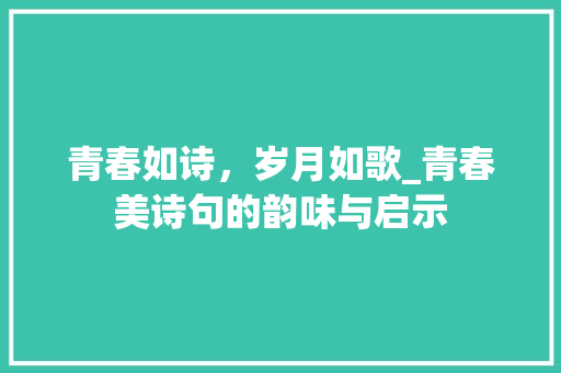 青春如诗，岁月如歌_青春美诗句的韵味与启示