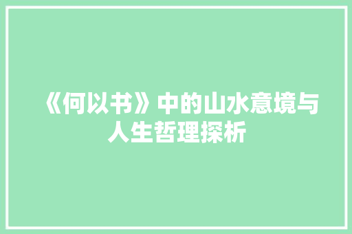 《何以书》中的山水意境与人生哲理探析 职场应用