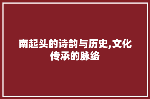 南起头的诗韵与历史,文化传承的脉络