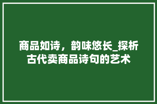商品如诗，韵味悠长_探析古代卖商品诗句的艺术