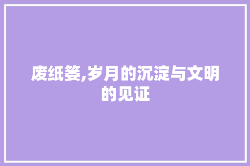 废纸篓,岁月的沉淀与文明的见证