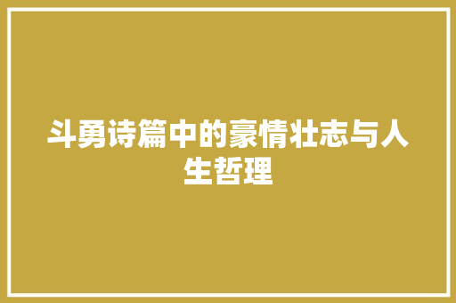 斗勇诗篇中的豪情壮志与人生哲理 范文参考