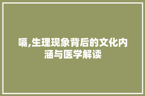 嗝,生理现象背后的文化内涵与医学解读 优秀范文