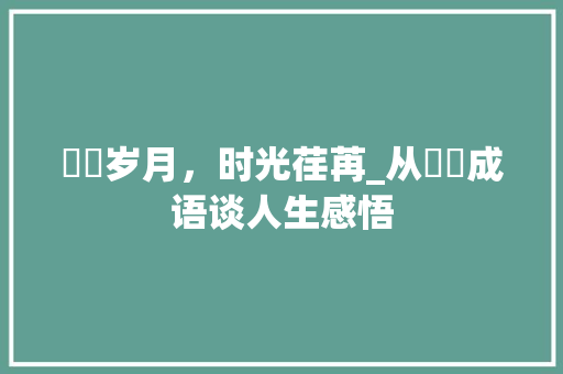 怱怱岁月，时光荏苒_从怱怱成语谈人生感悟