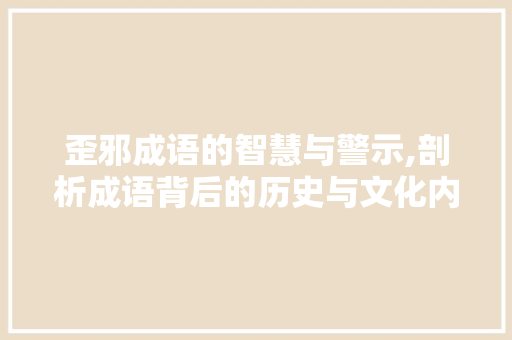 歪邪成语的智慧与警示,剖析成语背后的历史与文化内涵