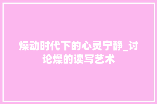 燥动时代下的心灵宁静_讨论燥的读写艺术