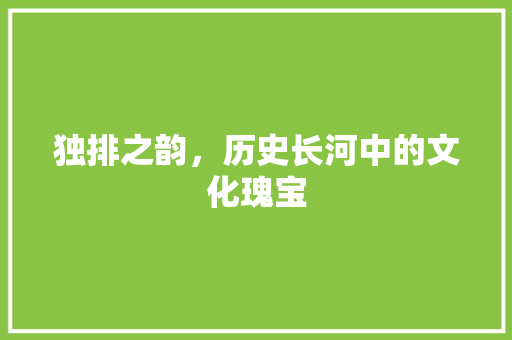 独排之韵，历史长河中的文化瑰宝 合同协议