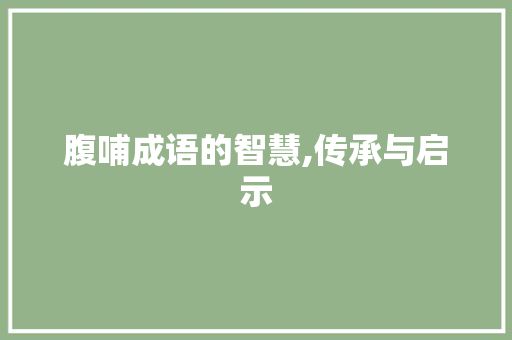 腹哺成语的智慧,传承与启示