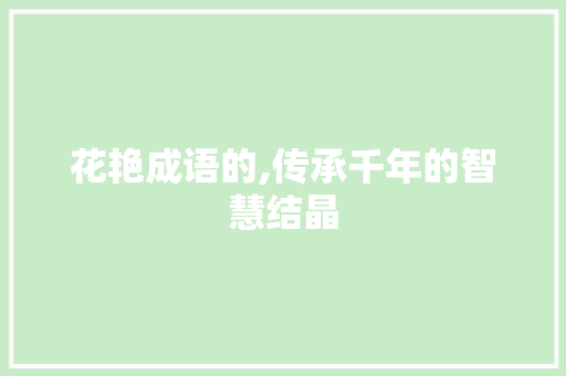 花艳成语的,传承千年的智慧结晶 范文宝典