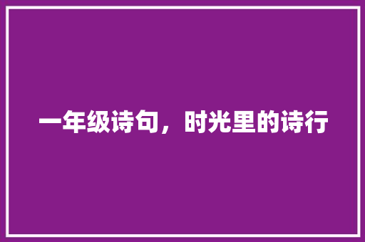 一年级诗句，时光里的诗行 范文资源
