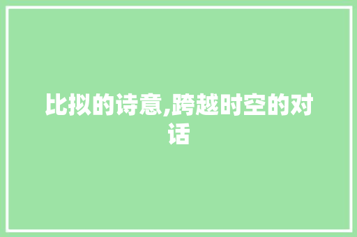 比拟的诗意,跨越时空的对话 职场应用