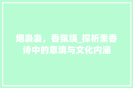 烟袅袅，香氛绕_探析熏香诗中的意境与文化内涵 优秀范文