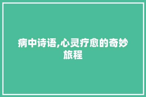 病中诗语,心灵疗愈的奇妙旅程