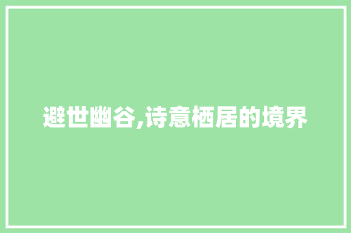 避世幽谷,诗意栖居的境界 范文资源