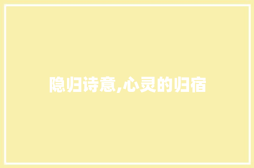 隐归诗意,心灵的归宿 商业计划书范文