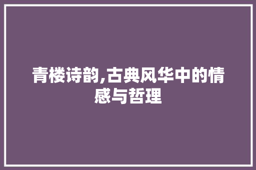 青楼诗韵,古典风华中的情感与哲理 职场应用