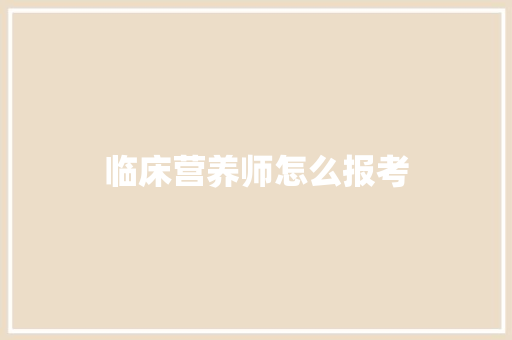 临床营养师怎么报考 合同协议