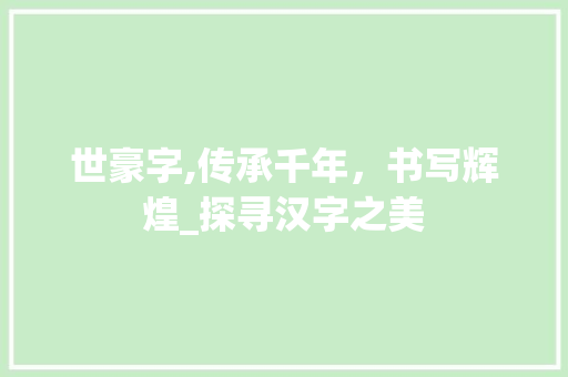 世豪字,传承千年，书写辉煌_探寻汉字之美
