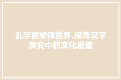 乱字的繁体世界,探寻汉字演变中的文化底蕴