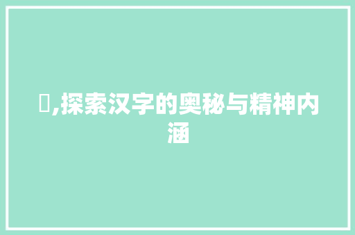 亼,探索汉字的奥秘与精神内涵 范文之家