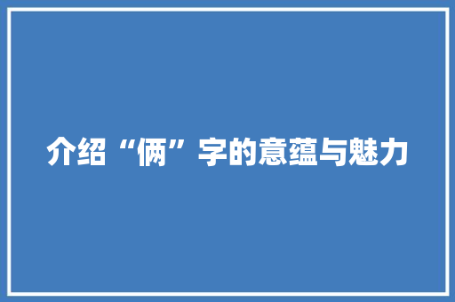 介绍“俩”字的意蕴与魅力