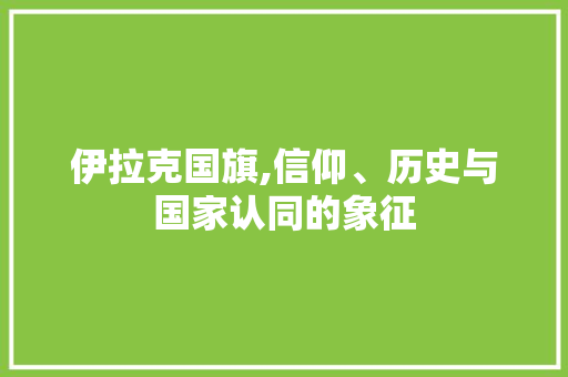 伊拉克国旗,信仰、历史与国家认同的象征