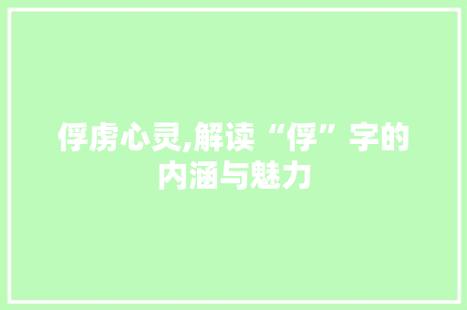 俘虏心灵,解读“俘”字的内涵与魅力