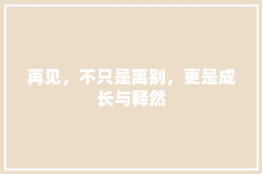 再见，不只是离别，更是成长与释然
