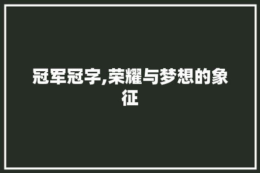 冠军冠字,荣耀与梦想的象征