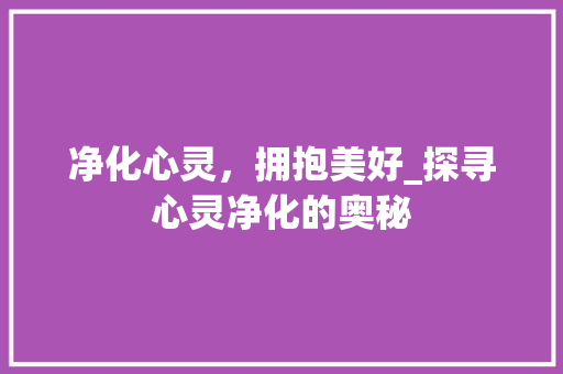 净化心灵，拥抱美好_探寻心灵净化的奥秘