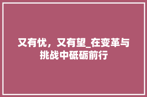 又有忧，又有望_在变革与挑战中砥砺前行