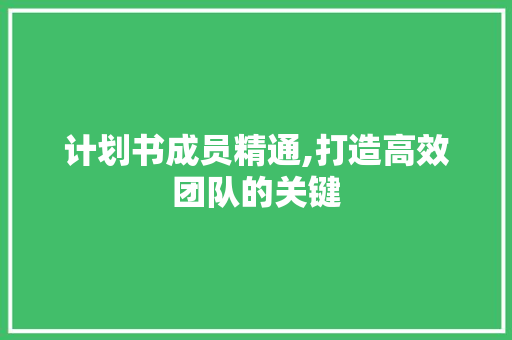 计划书成员精通,打造高效团队的关键 范文之家