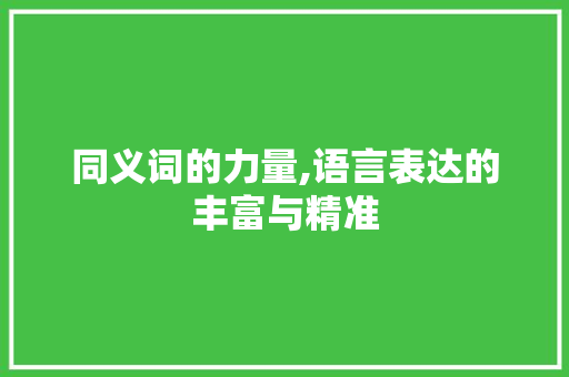 同义词的力量,语言表达的丰富与精准 范文宝典
