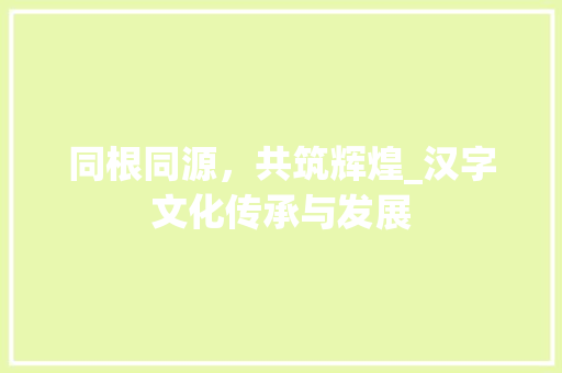 同根同源，共筑辉煌_汉字文化传承与发展 优秀范文