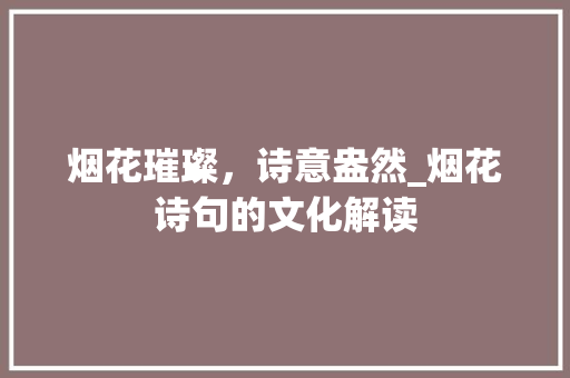 烟花璀璨，诗意盎然_烟花诗句的文化解读