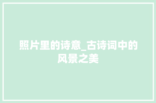 照片里的诗意_古诗词中的风景之美