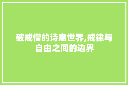破戒僧的诗意世界,戒律与自由之间的边界