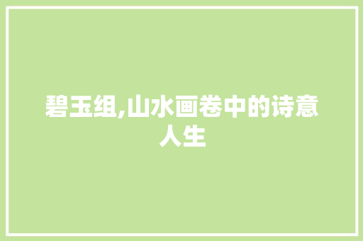 碧玉组,山水画卷中的诗意人生
