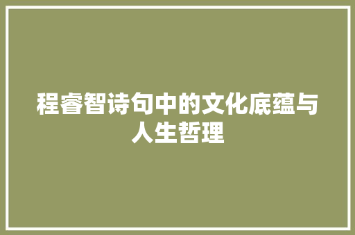 程睿智诗句中的文化底蕴与人生哲理 范文宝典