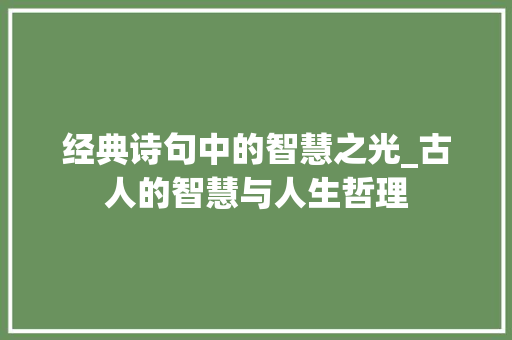 经典诗句中的智慧之光_古人的智慧与人生哲理