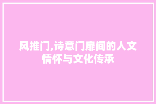 风推门,诗意门扉间的人文情怀与文化传承