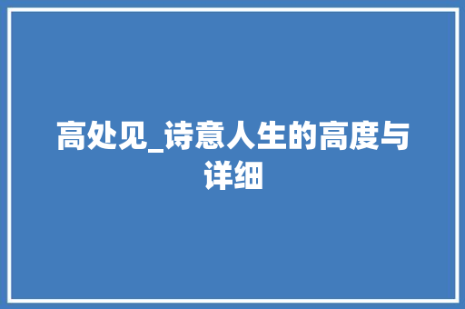 高处见_诗意人生的高度与详细