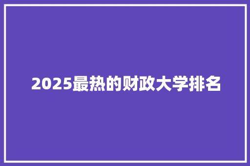 2025最热的财政大学排名