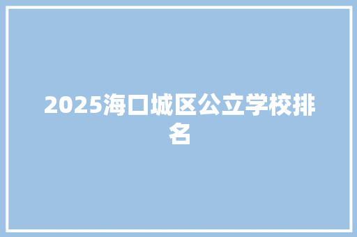 2025海口城区公立学校排名 职场应用